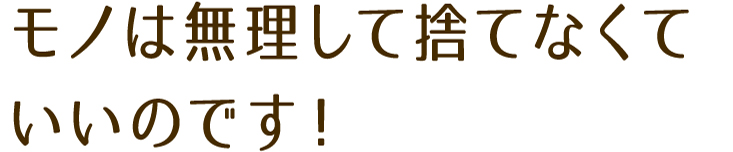モノは無理して捨てなくていいのです!