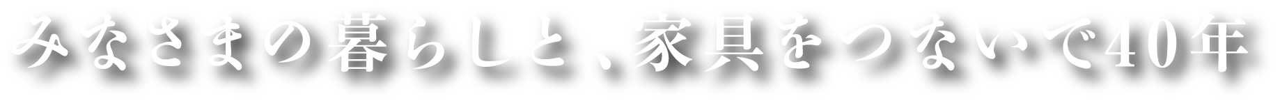 みなさまの暮らしと、家具をつないで40年