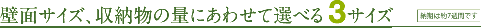 壁面サイズ、収納物の量にあわせて選べる3サイズ（納期は約5週間です）