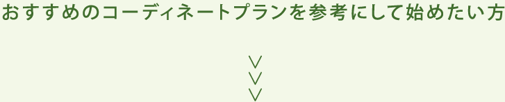 おすすめのコーディネートプランを参考にして始めたい方