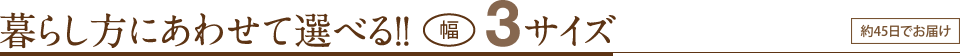 テレビサイズや空間にあわせて選べる幅3サイズ　約45日でお届け